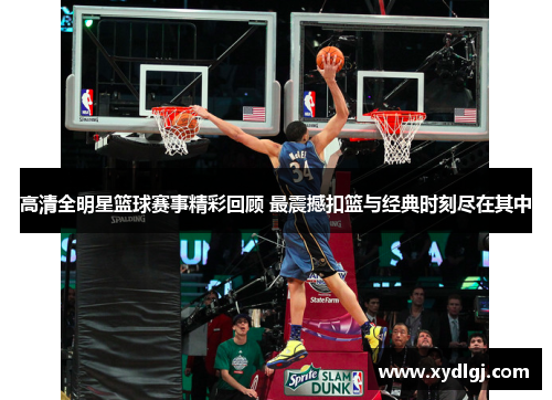高清全明星篮球赛事精彩回顾 最震撼扣篮与经典时刻尽在其中
